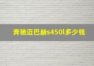 奔驰迈巴赫s450l多少钱