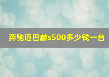 奔驰迈巴赫s500多少钱一台