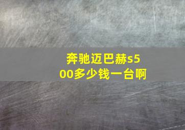 奔驰迈巴赫s500多少钱一台啊