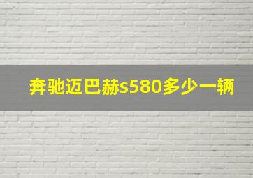 奔驰迈巴赫s580多少一辆