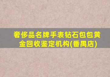 奢侈品名牌手表钻石包包黄金回收鉴定机构(番禺店)