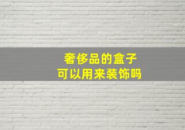 奢侈品的盒子可以用来装饰吗