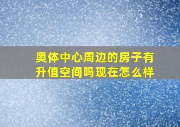 奥体中心周边的房子有升值空间吗现在怎么样