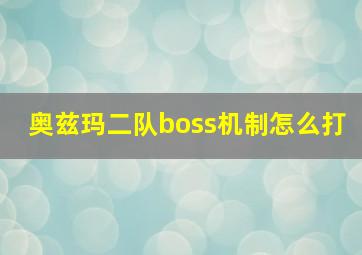 奥兹玛二队boss机制怎么打