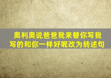 奥利奥说爸爸我来替你写我写的和你一样好呢改为转述句