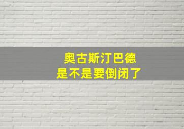 奥古斯汀巴德是不是要倒闭了