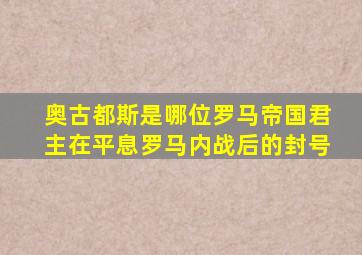 奥古都斯是哪位罗马帝国君主在平息罗马内战后的封号