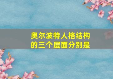 奥尔波特人格结构的三个层面分别是