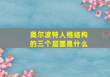 奥尔波特人格结构的三个层面是什么