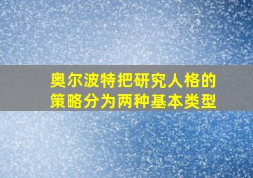 奥尔波特把研究人格的策略分为两种基本类型