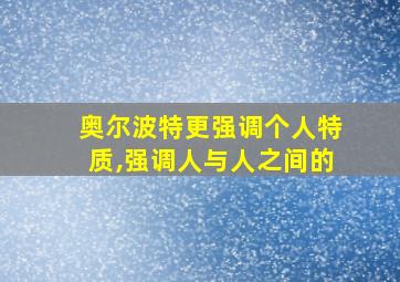 奥尔波特更强调个人特质,强调人与人之间的