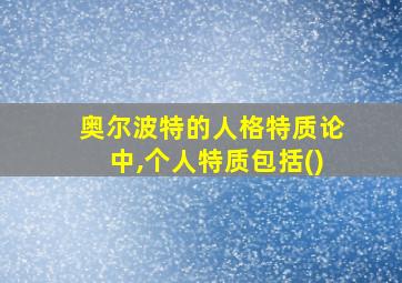 奥尔波特的人格特质论中,个人特质包括()