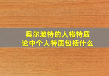 奥尔波特的人格特质论中个人特质包括什么