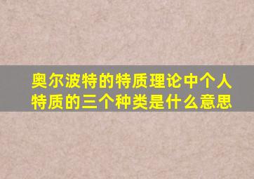 奥尔波特的特质理论中个人特质的三个种类是什么意思