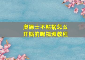 奥德士不粘锅怎么开锅的呢视频教程