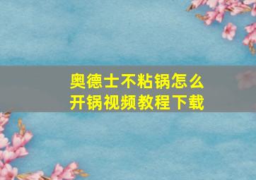 奥德士不粘锅怎么开锅视频教程下载