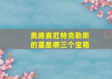 奥德赛厄特克勒斯的墓是哪三个宝箱