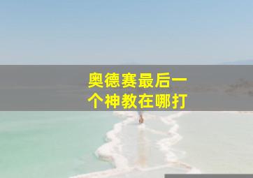 奥德赛最后一个神教在哪打