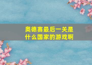 奥德赛最后一关是什么国家的游戏啊