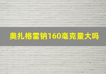 奥扎格雷钠160毫克量大吗