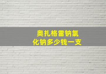 奥扎格雷钠氯化钠多少钱一支