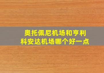 奥托佩尼机场和亨利科安达机场哪个好一点