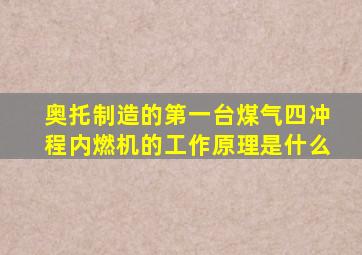 奥托制造的第一台煤气四冲程内燃机的工作原理是什么