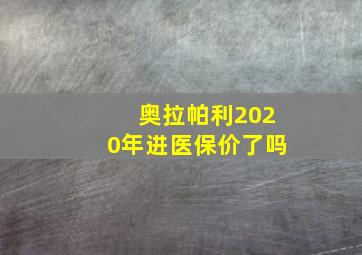 奥拉帕利2020年进医保价了吗