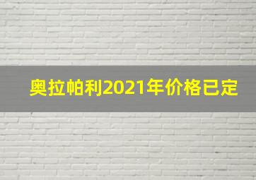 奥拉帕利2021年价格已定