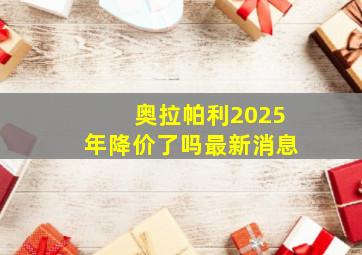 奥拉帕利2025年降价了吗最新消息