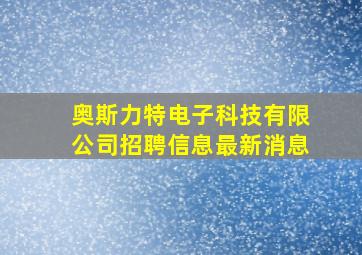 奥斯力特电子科技有限公司招聘信息最新消息