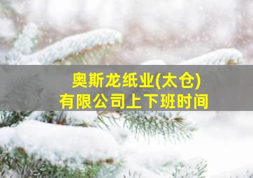 奥斯龙纸业(太仓)有限公司上下班时间