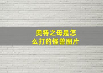 奥特之母是怎么打的怪兽图片