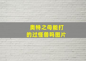 奥特之母能打的过怪兽吗图片