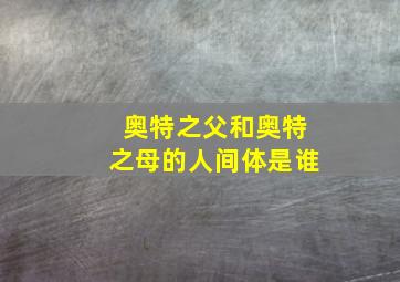 奥特之父和奥特之母的人间体是谁