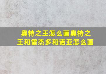 奥特之王怎么画奥特之王和雷杰多和诺亚怎么画