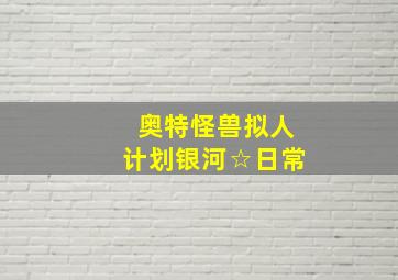 奥特怪兽拟人计划银河☆日常