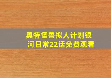 奥特怪兽拟人计划银河日常22话免费观看