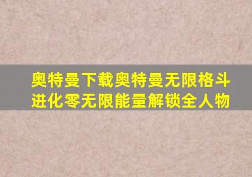 奥特曼下载奥特曼无限格斗进化零无限能量解锁全人物