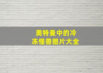 奥特曼中的冷冻怪兽图片大全