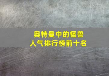 奥特曼中的怪兽人气排行榜前十名