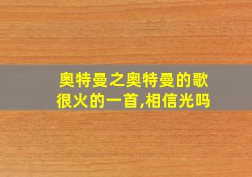 奥特曼之奥特曼的歌很火的一首,相信光吗