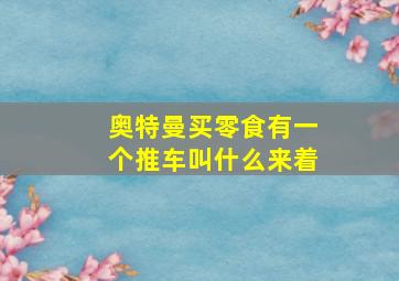 奥特曼买零食有一个推车叫什么来着