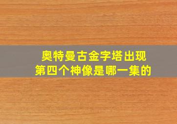 奥特曼古金字塔出现第四个神像是哪一集的