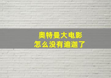 奥特曼大电影怎么没有迪迦了