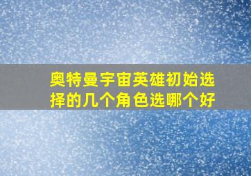 奥特曼宇宙英雄初始选择的几个角色选哪个好