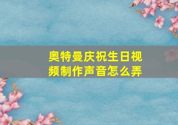 奥特曼庆祝生日视频制作声音怎么弄