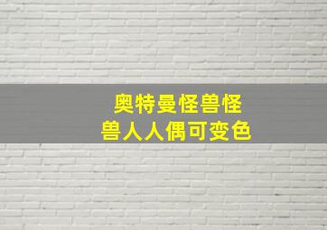 奥特曼怪兽怪兽人人偶可变色