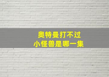 奥特曼打不过小怪兽是哪一集