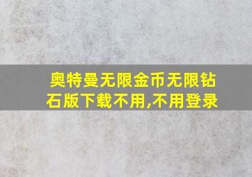 奥特曼无限金币无限钻石版下载不用,不用登录